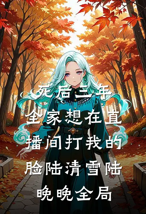 死后三年，全家想在直播间打我的脸陆清雪陆晚晚全局
