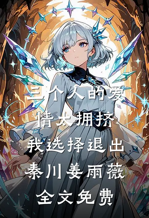 三个人的爱情太拥挤，我选择退出秦川姜雨薇全文免费