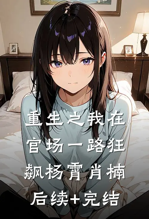 重生之我在官场一路狂飙杨霄肖楠后续+完结