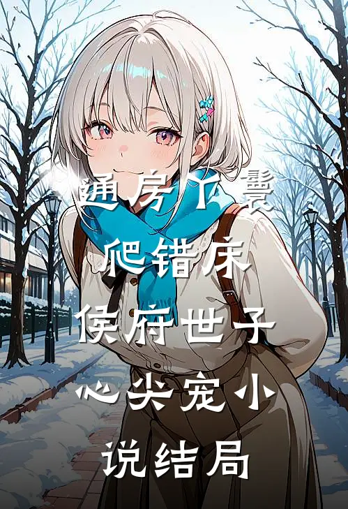 通房丫鬟爬错床：侯府世子心尖宠小说结局