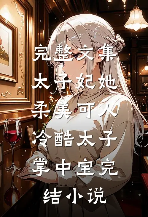 完整文集太子妃她柔美可人：冷酷太子掌中宝完结小说