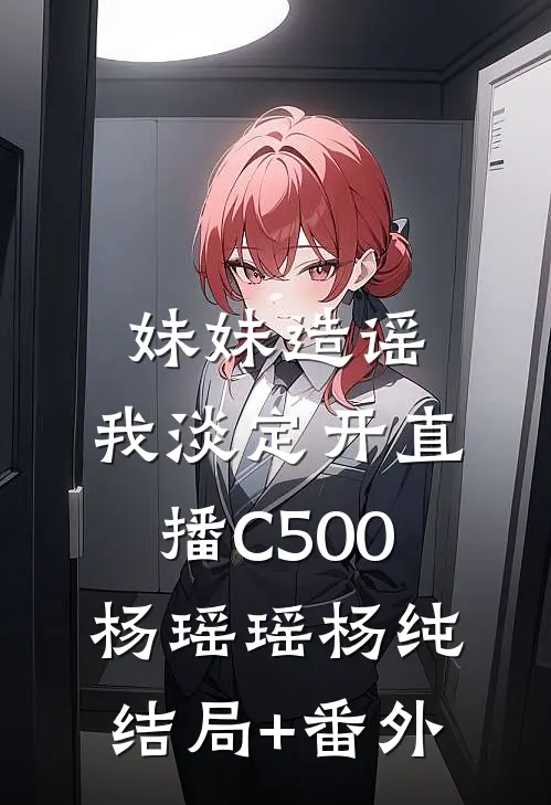 妹妹造谣，我淡定开直播C500杨瑶瑶杨纯结局+番外