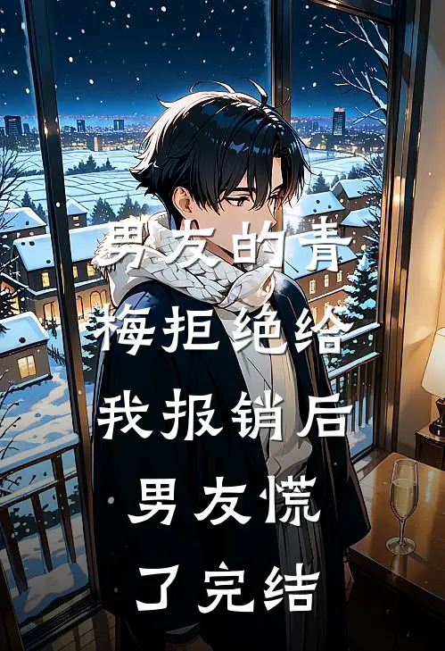 男友的青梅拒绝给我报销后，男友慌了完结