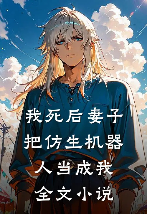 我死后妻子把仿生机器人当成我全文小说