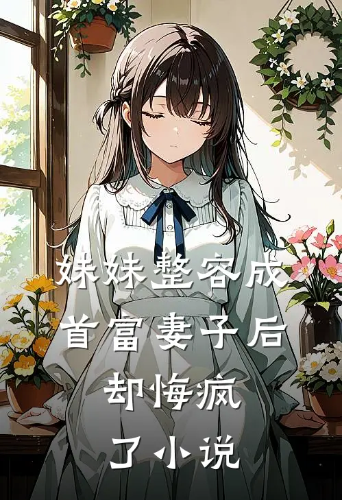 妹妹整容成首富妻子后，却悔疯了小说