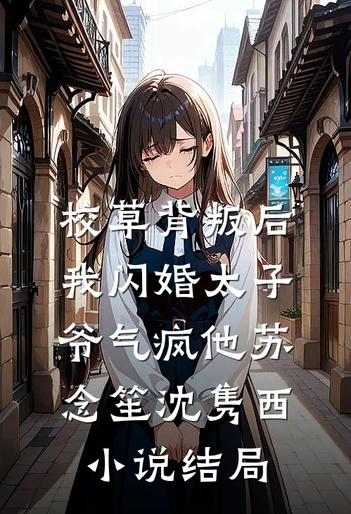 校草背叛后，我闪婚太子爷气疯他苏念笙沈隽西小说结局
