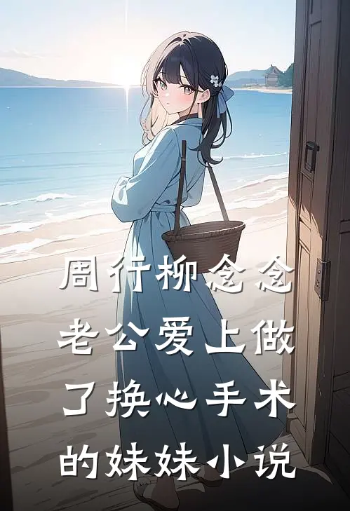 周行柳念念老公爱上做了换心手术的妹妹小说