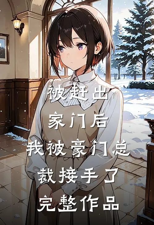 被赶出家门后，我被豪门总裁接手了完整作品