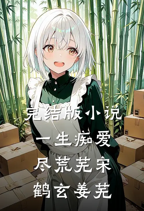 完结版小说一生痴爱尽荒芜宋鹤玄姜芜