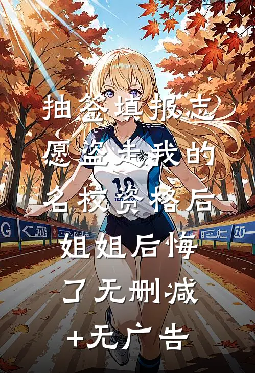 抽签填报志愿盗走我的名校资格后，姐姐后悔了无删减+无广告