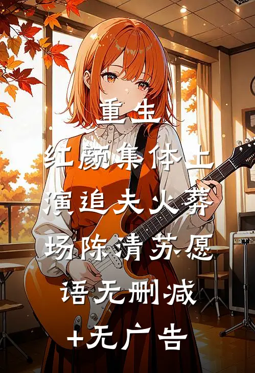 重生：红颜集体上演追夫火葬场陈清苏愿语无删减+无广告