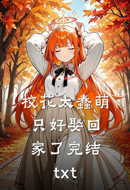 校花太蠢萌，只好娶回家了完结txt