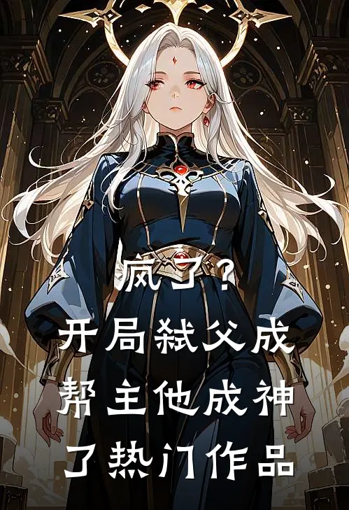 疯了？开局弑父成帮主，他成神了热门作品