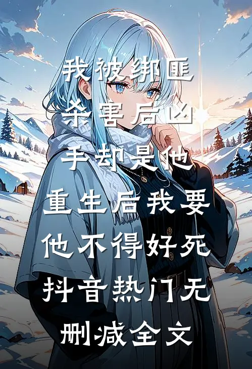 我被绑匪杀害后凶手却是他，重生后我要他不得好死抖音热门无删减全文