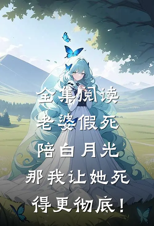 全集阅读老婆假死陪白月光，那我让她死得更彻底！