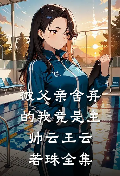 被父亲舍弃的我竟是主帅云王云若珠 全集