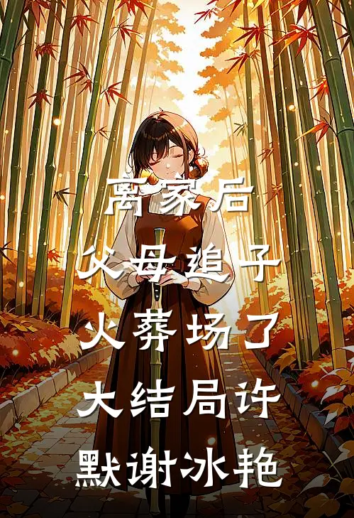 离家后，父母追子火葬场了大结局许默谢冰艳