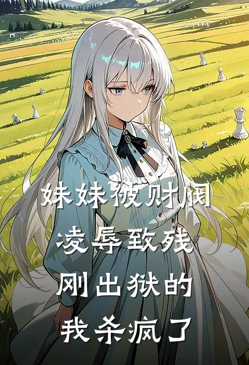 妹妹被财阀凌辱致残，刚出狱的我杀疯了