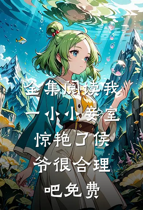全集阅读我一小小妾室,惊艳了侯爷很合理吧免费