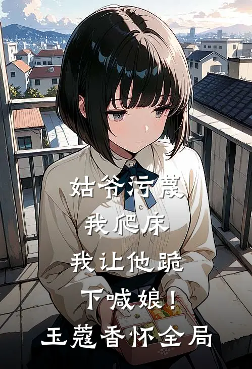 姑爷污蔑我爬床，我让他跪下喊娘！玉蔻香怀全局