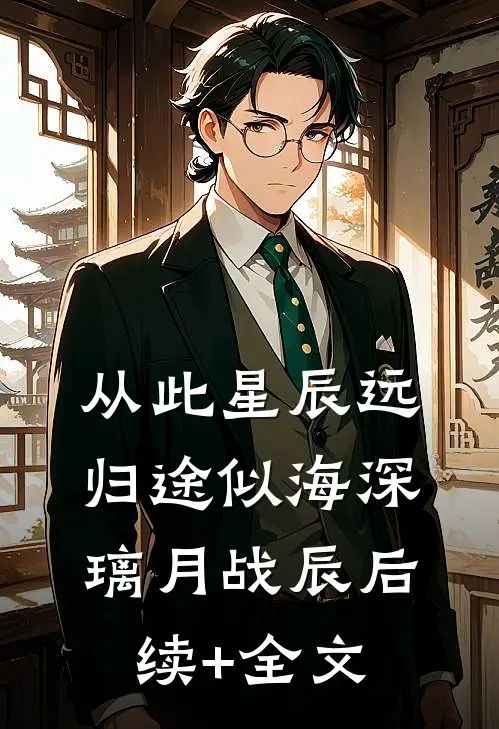 从此星辰远，归途似海深璃月战辰后续+全文