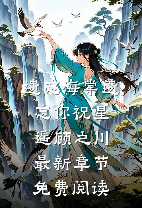 遗忘海棠遗忘你祝星遥顾之川最新章节免费阅读
