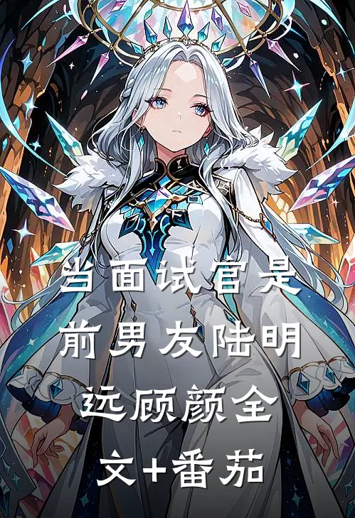 当面试官是前男友陆明远顾颜全文+番茄