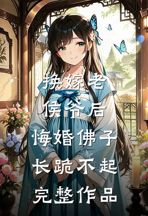 换嫁老侯爷后，悔婚佛子长跪不起完整作品