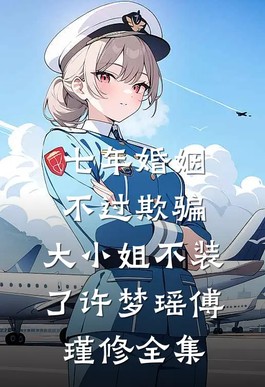 七年婚姻不过欺骗，大小姐不装了许梦瑶傅瑾修 全集