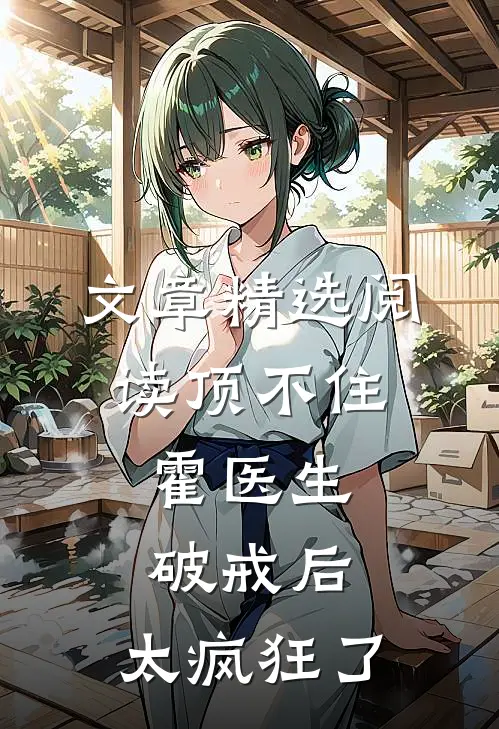 文章精选阅读顶不住，霍医生破戒后，太疯狂了