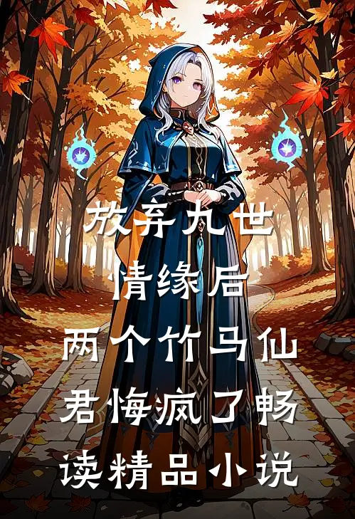 放弃九世情缘后，两个竹马仙君悔疯了畅读精品小说