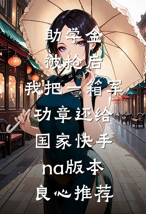 助学金被抢后，我把一箱军功章还给国家快手na版本良心推荐