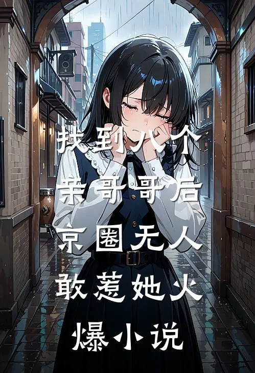 找到八个亲哥哥后，京圈无人敢惹她火爆小说