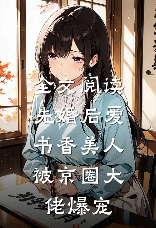 全文阅读先婚后爱：书香美人被京圈大佬爆宠