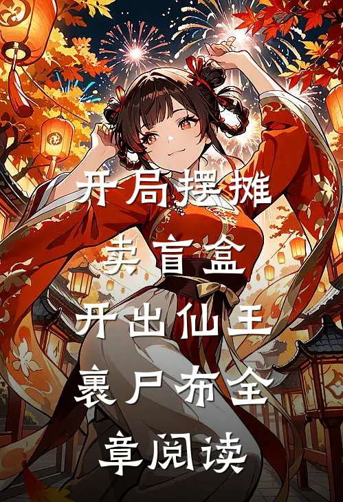 开局摆摊卖盲盒，开出仙王裹尸布全章阅读