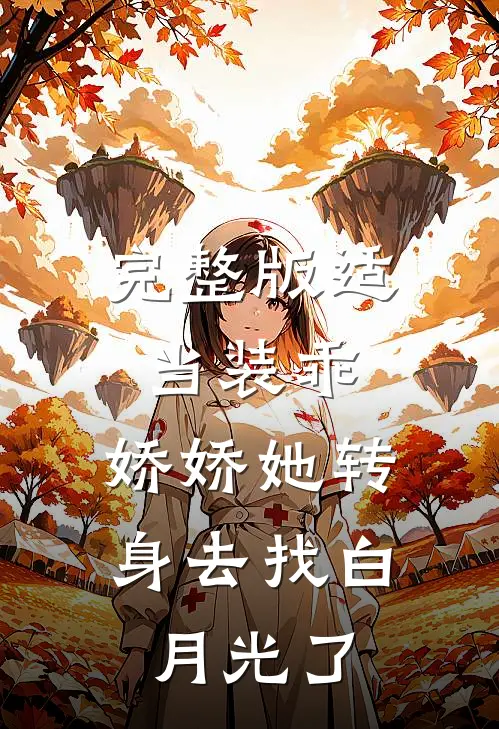 完整版适当装乖：娇娇她转身去找白月光了