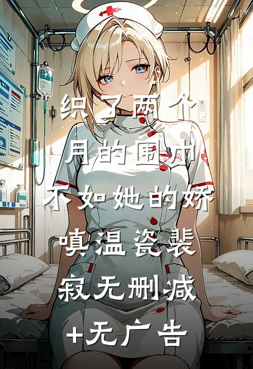 织了两个月的围巾，不如她的娇嗔温瓷裴寂无删减+无广告