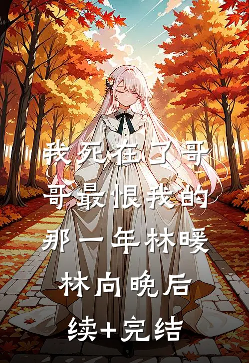 我死在了哥哥最恨我的那一年林暖林向晚后续+完结