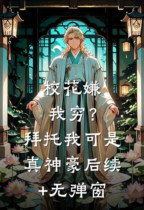 校花嫌我穷？拜托我可是真神豪后续+无弹窗