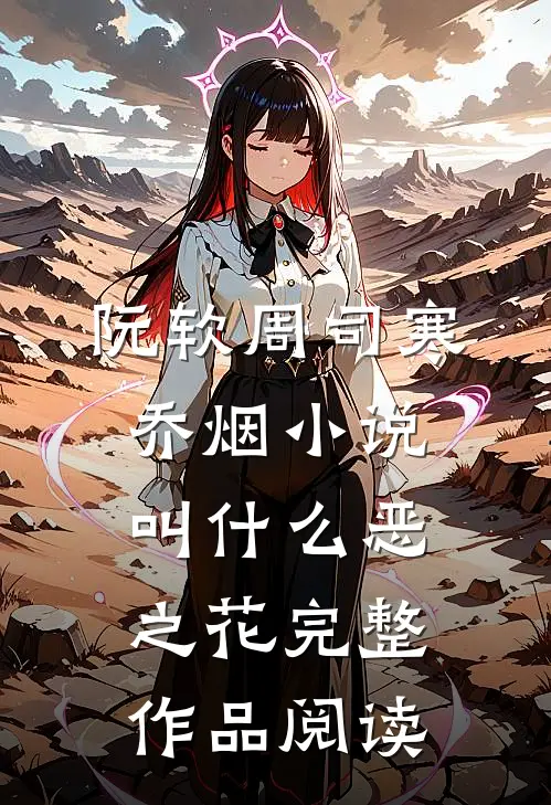 阮软周司寒乔烟小说叫什么恶之花完整作品阅读