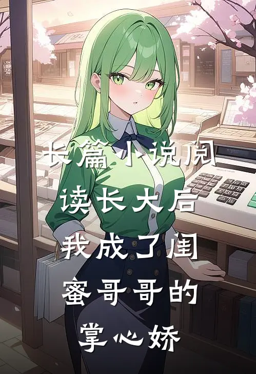 长篇小说阅读长大后，我成了闺蜜哥哥的掌心娇
