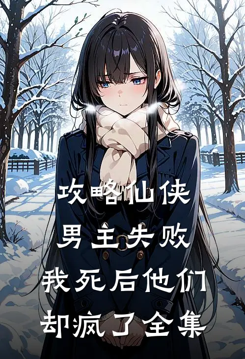 攻略仙侠男主失败，我死后他们却疯了 全集