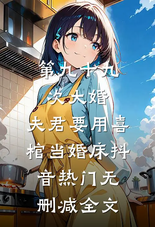 第九十九次大婚，夫君要用喜棺当婚床抖音热门无删减全文