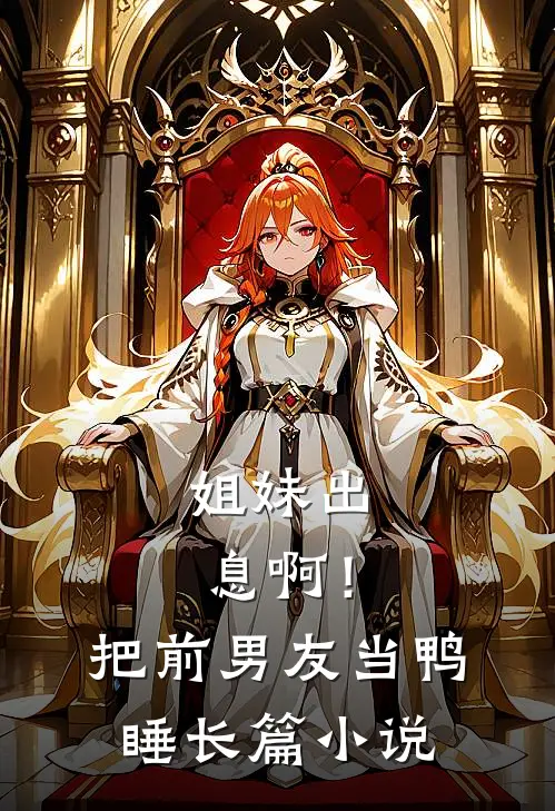 姐妹出息啊！把前男友当鸭睡长篇小说
