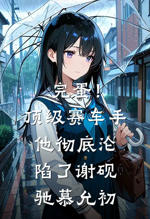 完蛋！顶级赛车手他彻底沦陷了谢砚驰慕允初