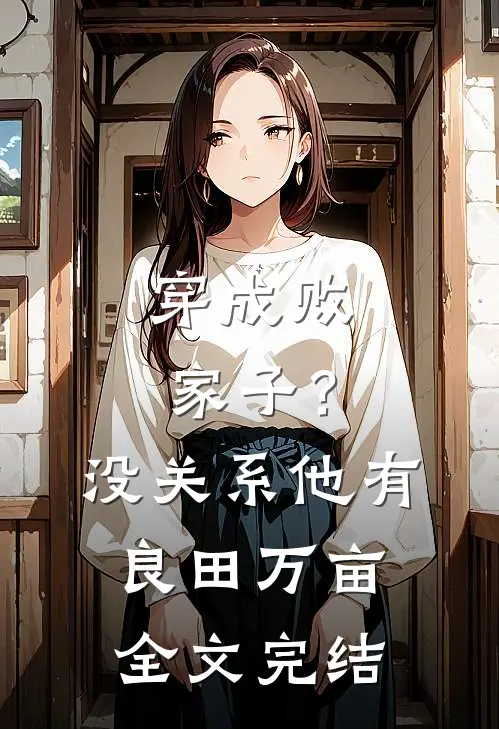 穿成败家子？没关系，他有良田万亩全文完结