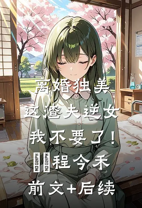 离婚独美，这渣夫逆女我不要了！玥玥程今禾前文+后续
