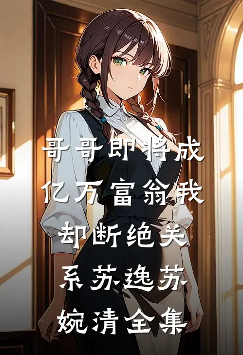 哥哥即将成亿万富翁我却断绝关系苏逸苏婉清 全集