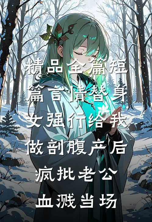 精品全篇短篇言情替身女强行给我做剖腹产后，疯批老公血溅当场