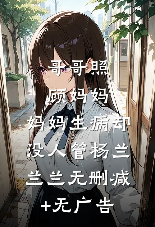 哥哥照顾妈妈，妈妈生病却没人管杨兰兰兰无删减+无广告